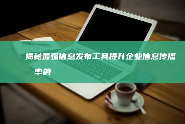 揭秘最强信息发布工具：提升企业信息传播效率的关键软件