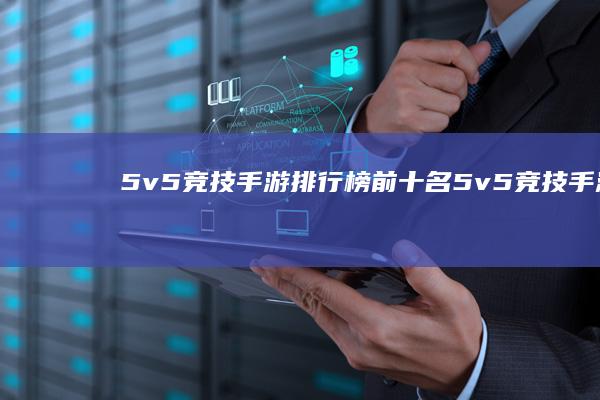 5v5竞技手游排行榜前十名-5v5竞技手游 (5v5竞技手游)